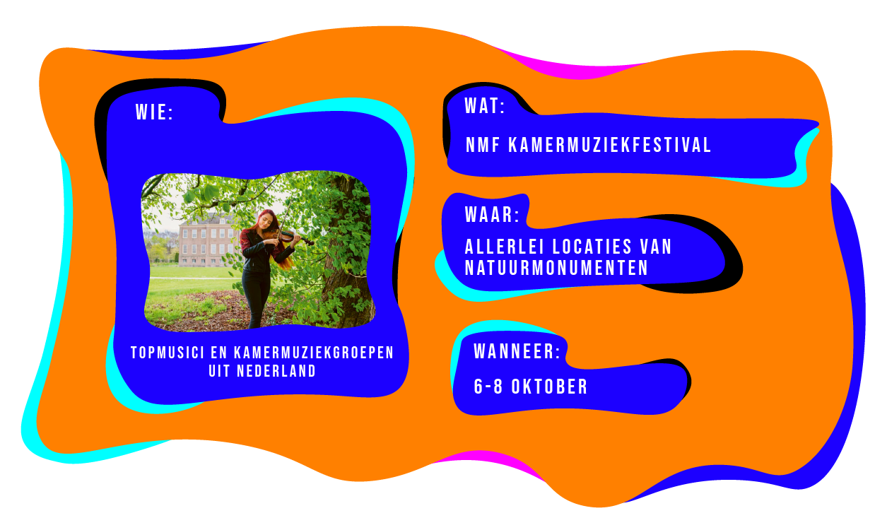 Wie: topmusici en kamermuziekgroepen uit Nederland. Wat: NMF Kamerfestival. Waar: Allerlei locaties van natuurmonumenten. Wanneer: 6-8 oktober.