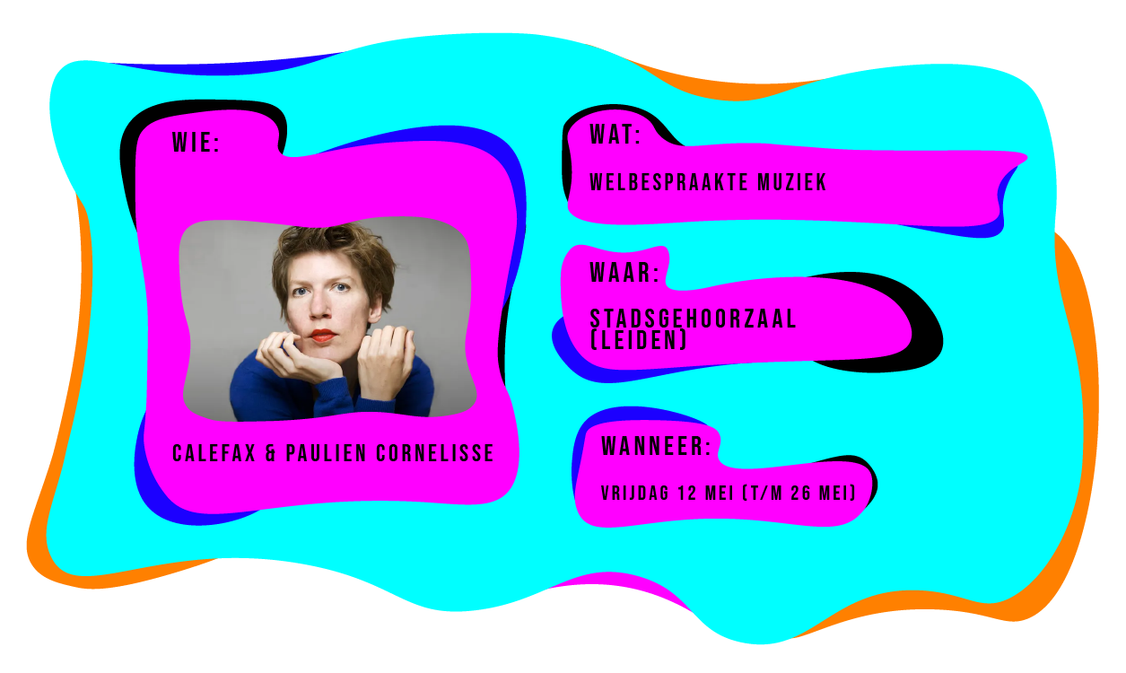 Wie: Calefax en Paulien Cornelisse. Wat: Welbespraakte muziek. Waar: Stadsgehoorzaal in Leiden vanaf 12 t/m 26 mei.