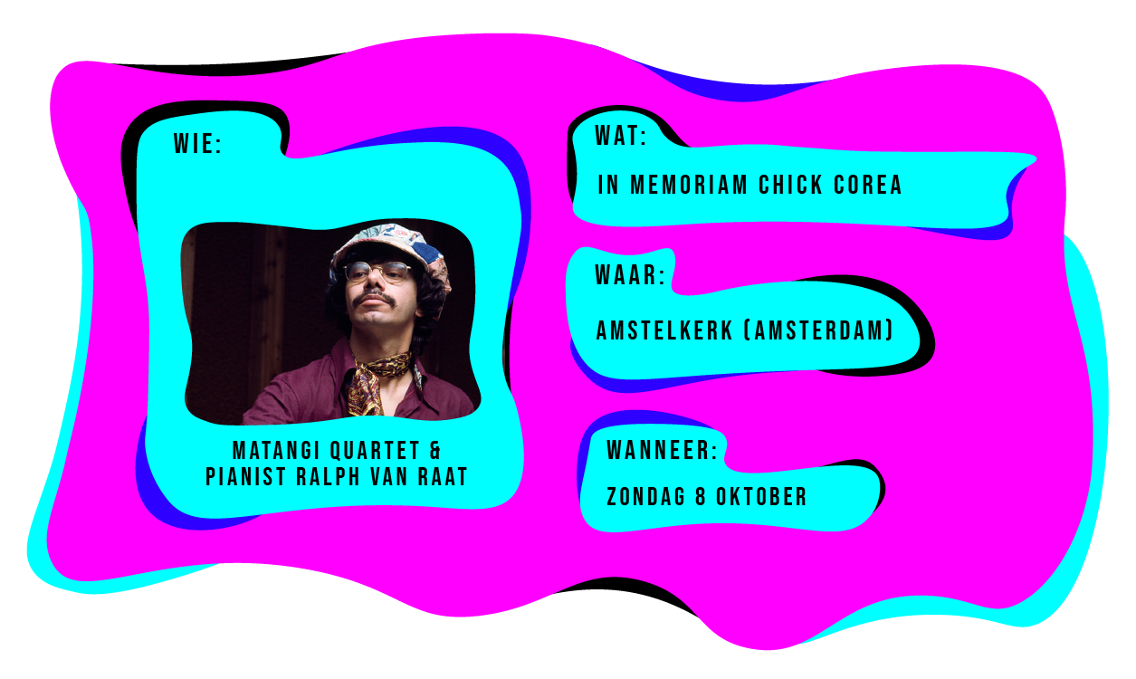 Wie: Matangi Quartet & pianist Ralph van Raat. Wat: in memoriam Chick Corea. Waar: Amstelkerk Amsterdam. Wanneer: zondag 8 oktober.