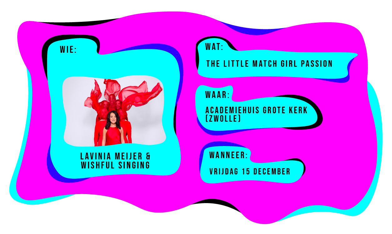 Wie: Lavinia Meijer & Wishful Singing. Wat: The Little Watch Girl Passion. Waar: Academiehuis Grote Kerk Zwolle. Wanneer: vrijdag 15 december 2023.