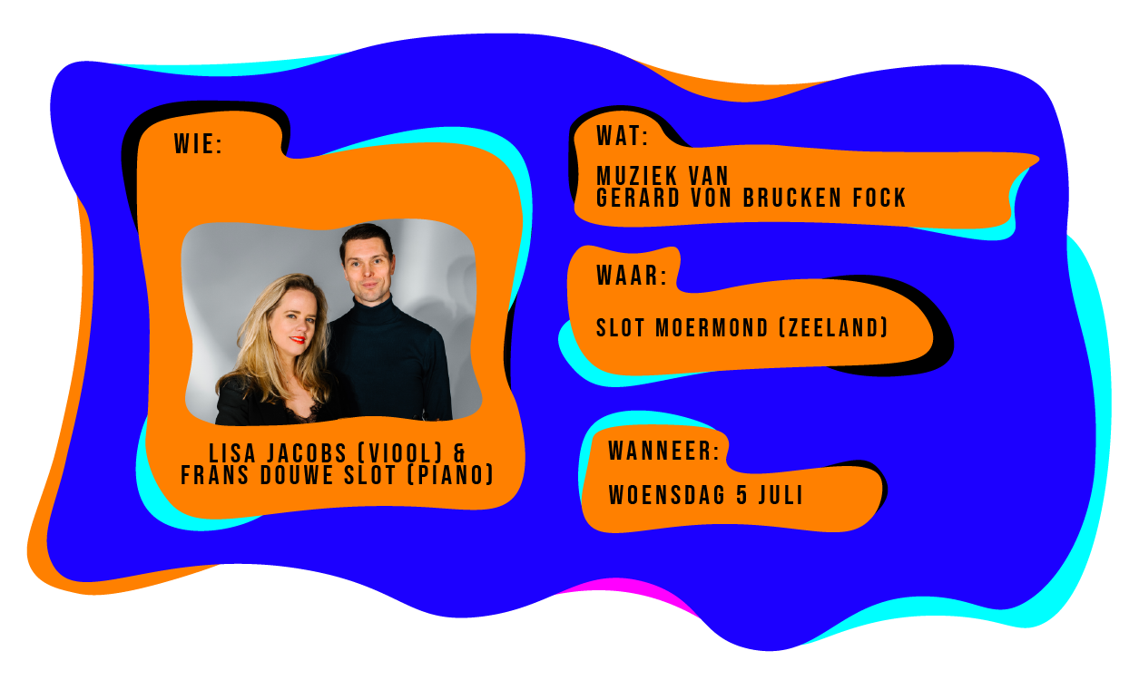 Wie: Lisa Jacobs op viool en Frans Douwe Slot op piano. Wat: Muziek van Gerard von Brucken Fock. Waar: Slot Moermond in Zeeland. Wanneer: woensdag 5 juli.
