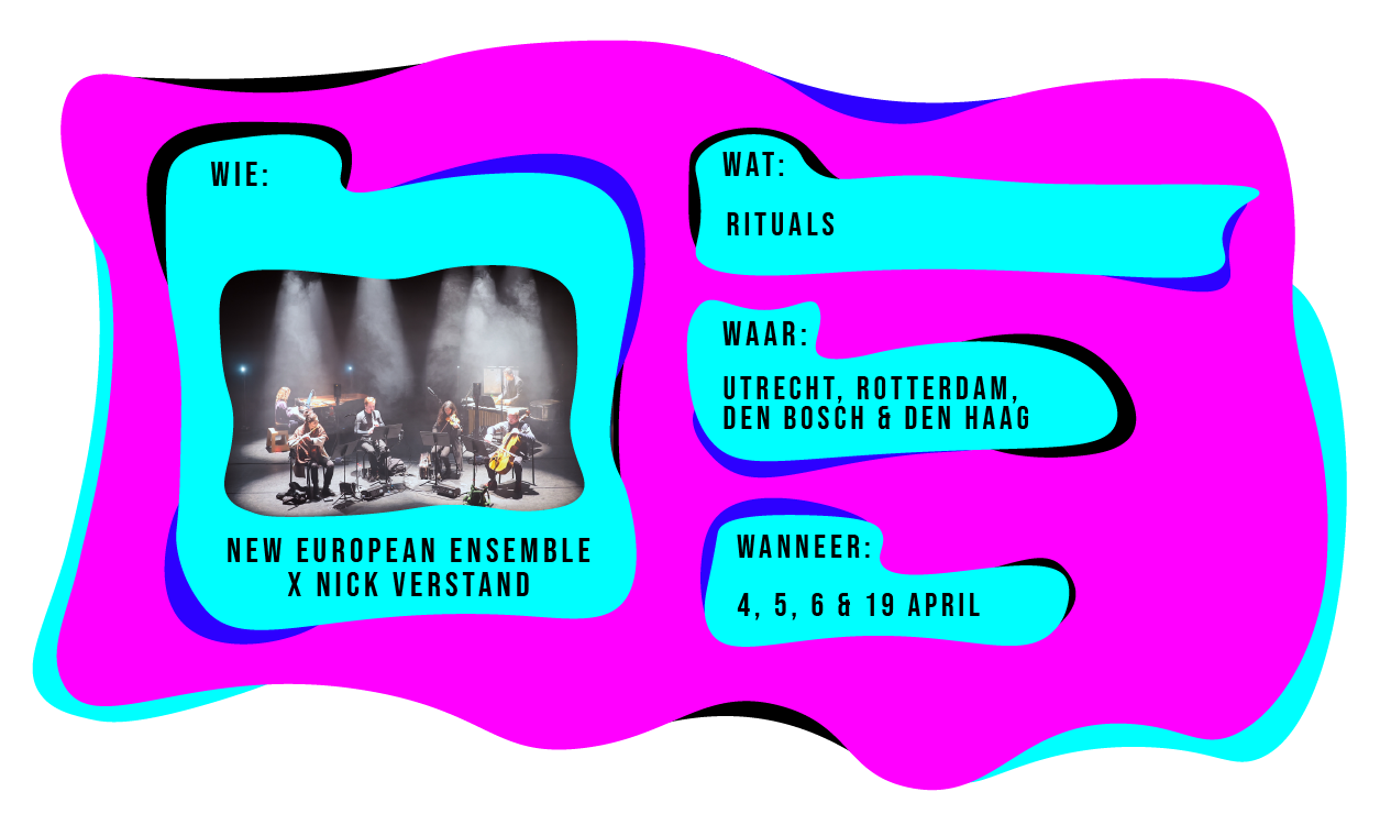 Wie: New European Ensemble X Nick Verstand. Wat: Rituals. Waar: Utrecht, Rotterdam, Den Bosch & Den Haag. Wanneer: 4, 5, 6 & 19 april 2024