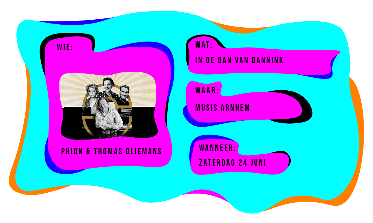 Wie: Phion & Thomas Oliemans. Wat: in de ban van Bannink. Waar: Musis, Arnhem op zaterdag 24 juni.
