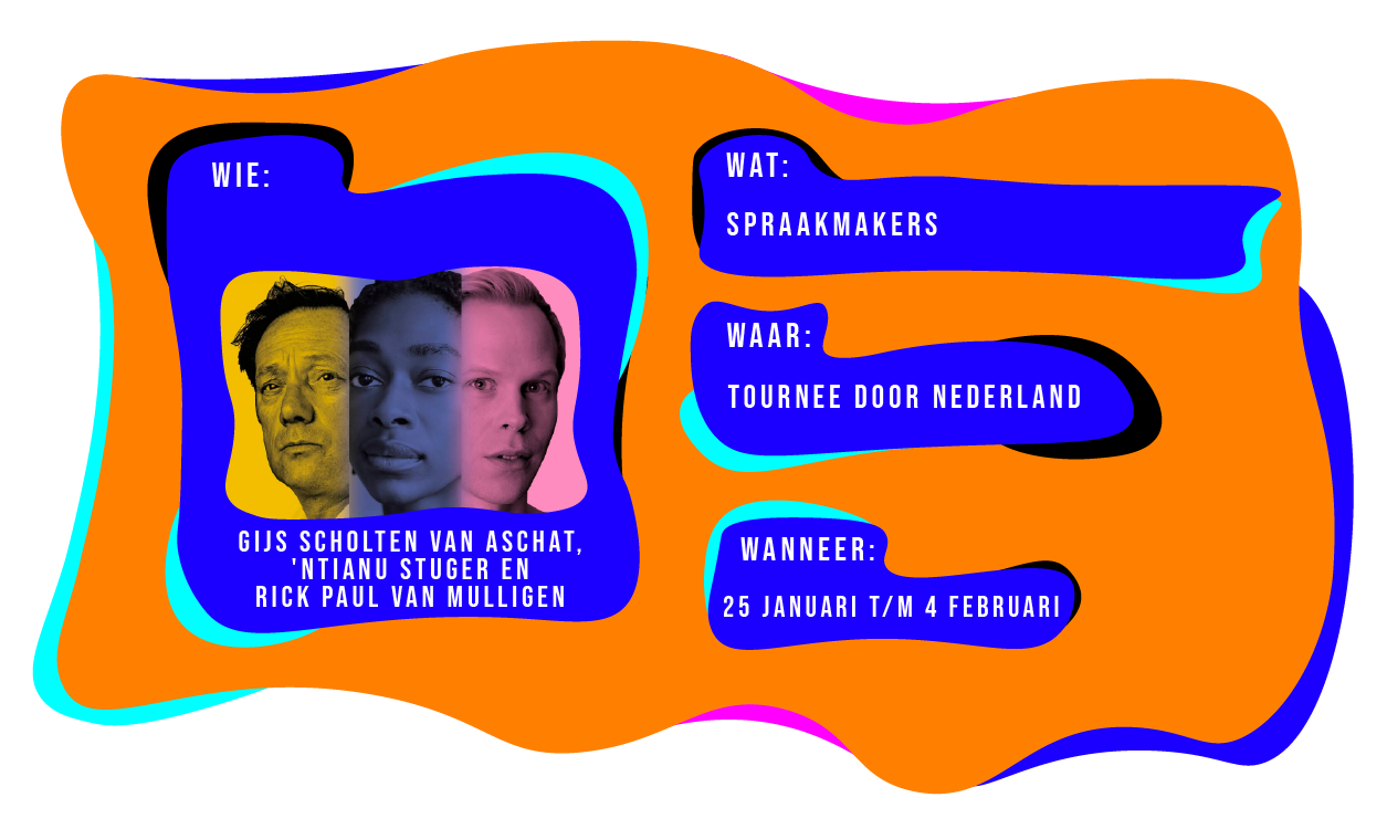 Wie:Gijs Scholten van Aschat, 'Ntianu Stuger en Rick Paul van Mulligen. Wat: Spraakmakers. Waar: Tournee door Nederland. Wanneer: 25 januari t/m 4 februari 2024.