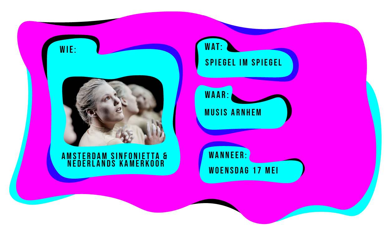 Wie: Amsterdam Sinfonietta & Nederlands Kamerkoor spelen Spiegel in Spiegel in Musis Arnhem op woensdag 17 mei.