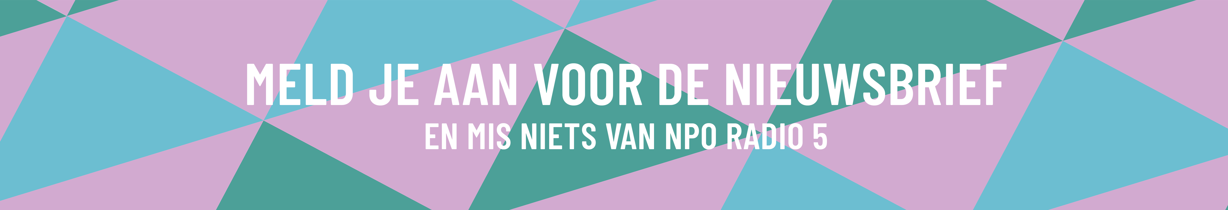 Meld je aan voor de nieuwsbrief en mis niets van NPO Radio 5